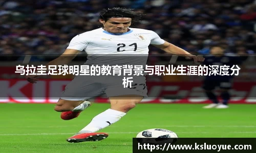 乌拉圭足球明星的教育背景与职业生涯的深度分析