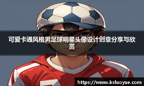 可爱卡通风格男足球明星头像设计创意分享与欣赏