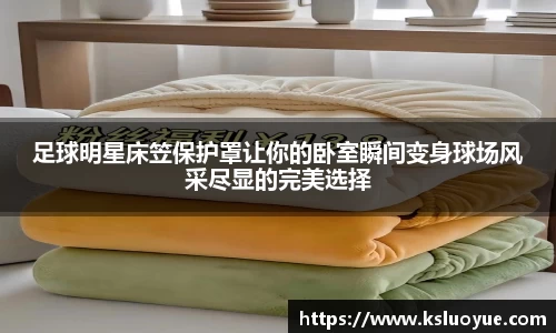 足球明星床笠保护罩让你的卧室瞬间变身球场风采尽显的完美选择