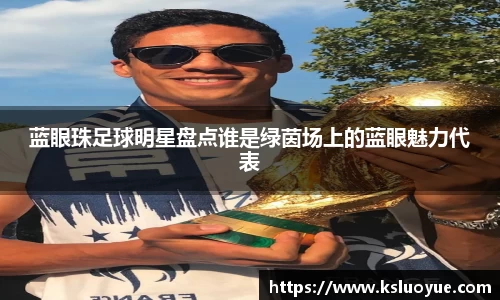 蓝眼珠足球明星盘点谁是绿茵场上的蓝眼魅力代表