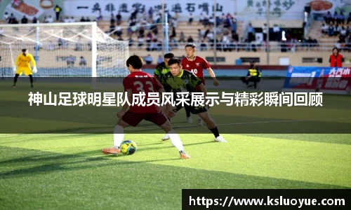 神山足球明星队成员风采展示与精彩瞬间回顾