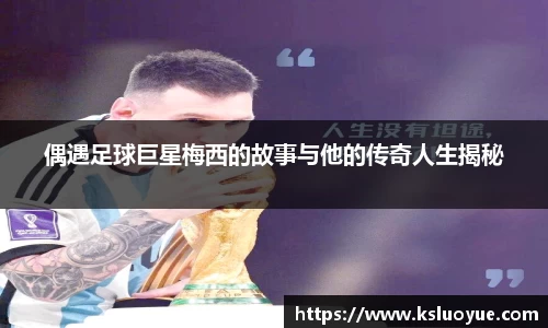 偶遇足球巨星梅西的故事与他的传奇人生揭秘