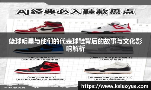 篮球明星与他们的代表球鞋背后的故事与文化影响解析